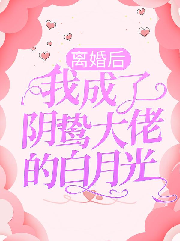 离婚后，我成了阴鸷大佬的白月光