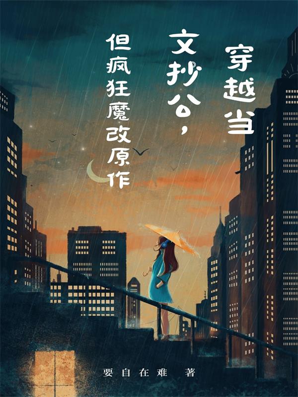 穿越当文抄公，但疯狂魔改原作