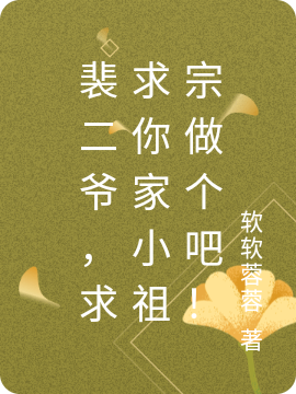裴二爷，求求你家小祖宗做个人吧