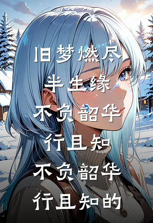 旧梦燃尽半生缘,不负韶华行且知,不负韶华行且知的
