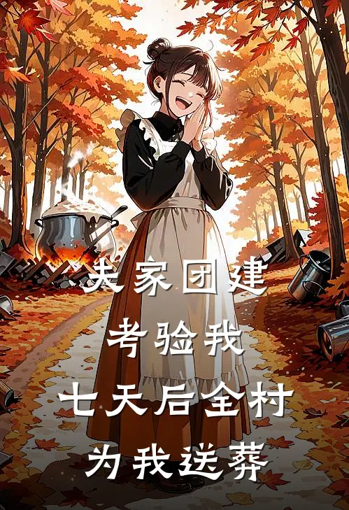 夫家团建考验我，七天后全村为我送葬